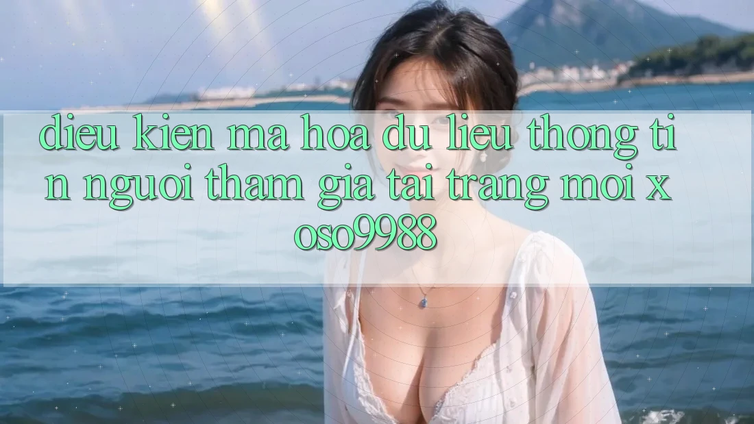 Điều kiện mã hóa dữ liệu thông tin người tham gia tại trang mới xoso9988 Điều kiện mã hóa dữ liệu thông tin người tham gia tại trang mới xoso9988