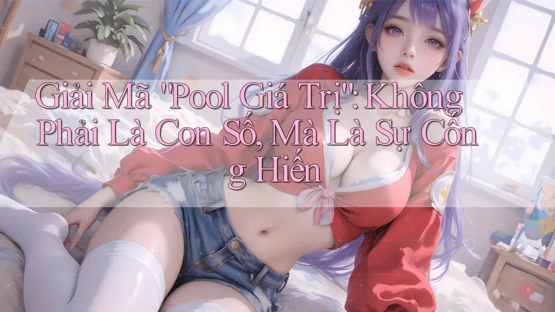 Giải Mã “Pool Giá Trị”: Không Phải Là Con Số, Mà Là Sự Cống Hiến