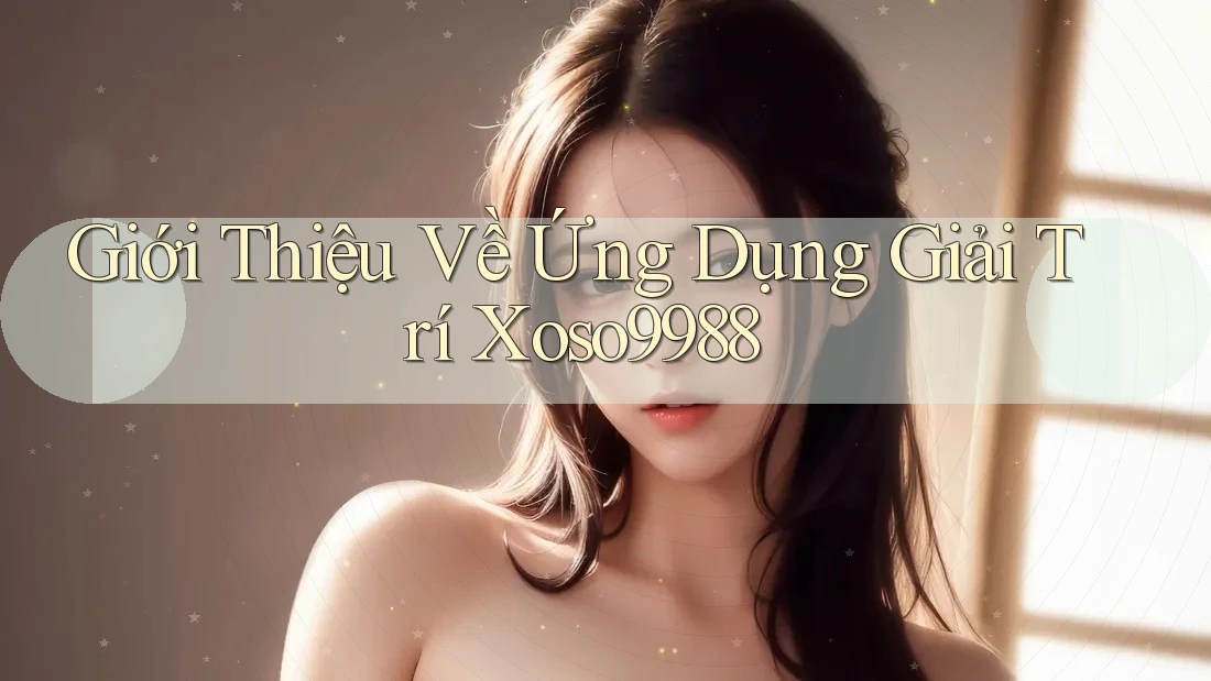 Giới Thiệu Về Ứng Dụng Giải Trí Xoso9988 Giới Thiệu Về Ứng Dụng Giải Trí Xoso9988