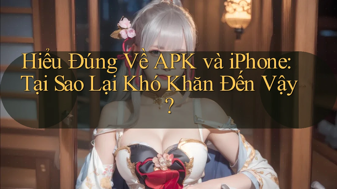 Hiểu Đúng Về APK và iPhone: Tại Sao Lại Khó Khăn Đến Vậy? Hiểu Đúng Về APK và iPhone: Tại Sao Lại Khó Khăn Đến Vậy?