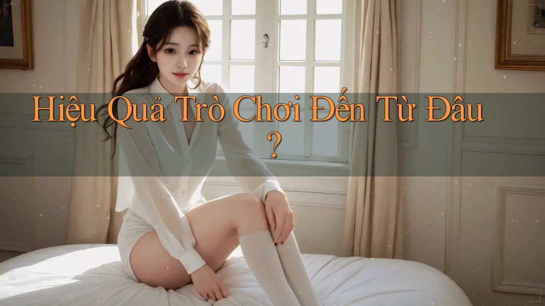 Hiệu Quả Trò Chơi Đến Từ Đâu? Hiệu Quả Trò Chơi Đến Từ Đâu?