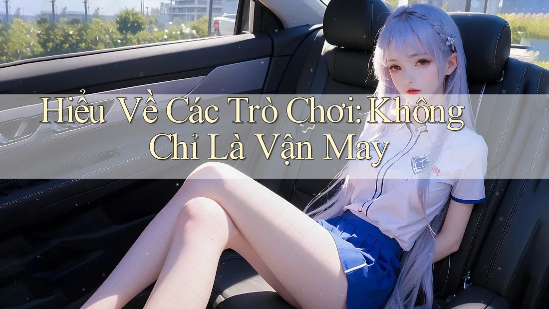 Hiểu Về Các Trò Chơi: Không Chỉ Là Vận May Hiểu Về Các Trò Chơi: Không Chỉ Là Vận May