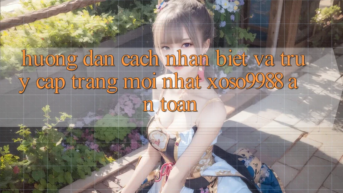 Hướng dẫn cách nhận biết và truy cập trang mới nhất xoso9988 an toàn Hướng dẫn cách nhận biết và truy cập trang mới nhất xoso9988 an toàn