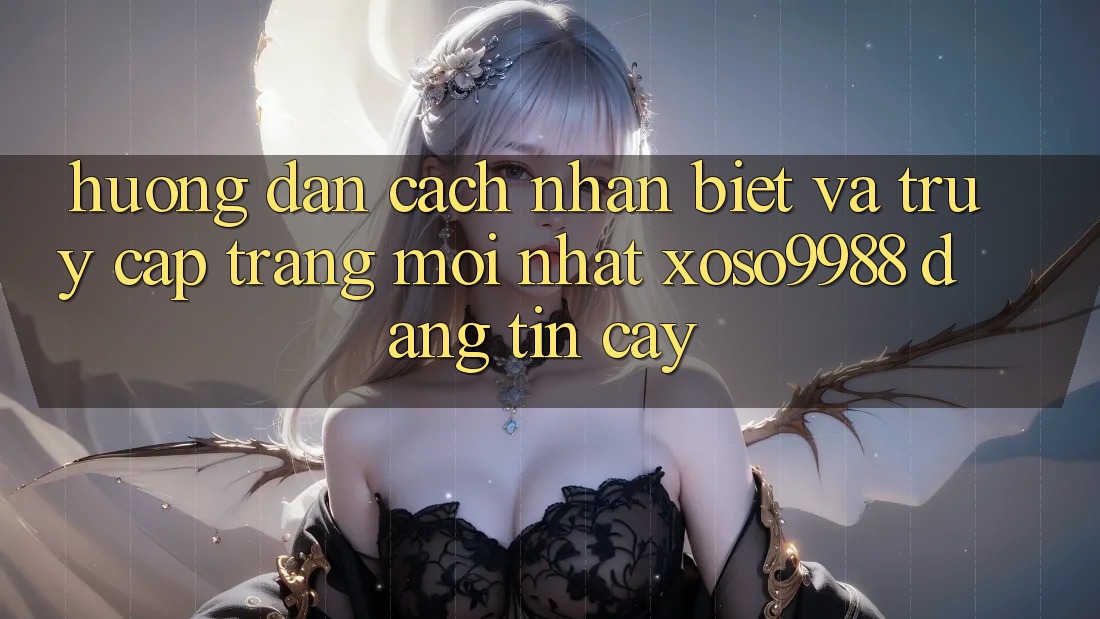 Hướng dẫn cách nhận biết và truy cập trang mới nhất xoso9988 đáng tin cậy Hướng dẫn cách nhận biết và truy cập trang mới nhất xoso9988 đáng tin cậy