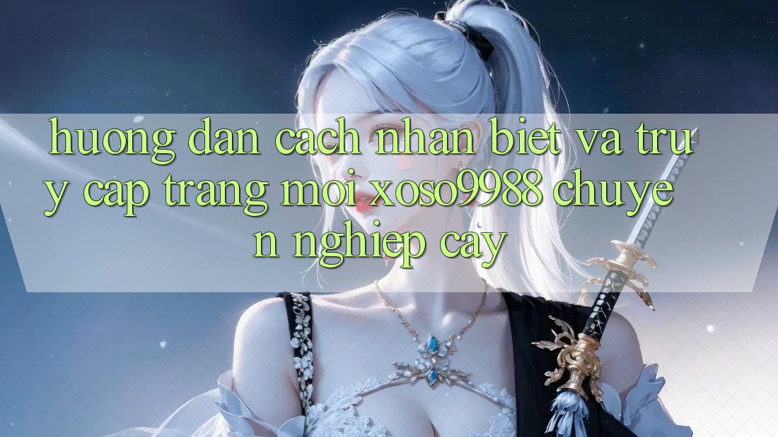 Hướng dẫn cách nhận biết và truy cập trang mới xoso9988 chuyên nghiệp cậy Hướng dẫn cách nhận biết và truy cập trang mới xoso9988 chuyên nghiệp cậy