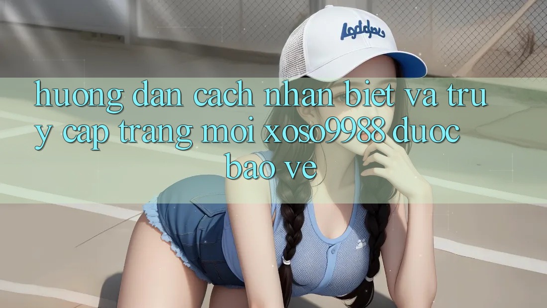 Hướng dẫn cách nhận biết và truy cập trang mới xoso9988 được bảo vệ Hướng dẫn cách nhận biết và truy cập trang mới xoso9988 được bảo vệ