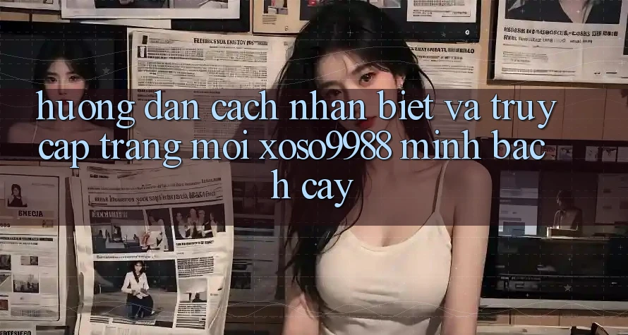 Hướng dẫn cách nhận biết và truy cập trang mới xoso9988 minh bạch cậy Hướng dẫn cách nhận biết và truy cập trang mới xoso9988 minh bạch cậy