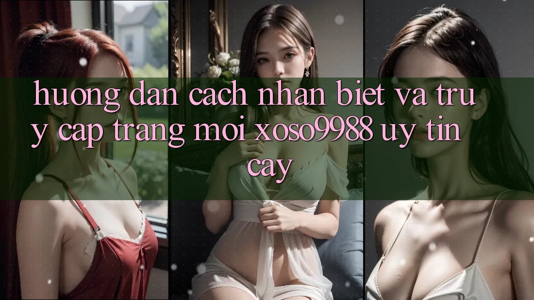 Hướng dẫn cách nhận biết và truy cập trang mới xoso9988 uy tín cậy Hướng dẫn cách nhận biết và truy cập trang mới xoso9988 uy tín cậy