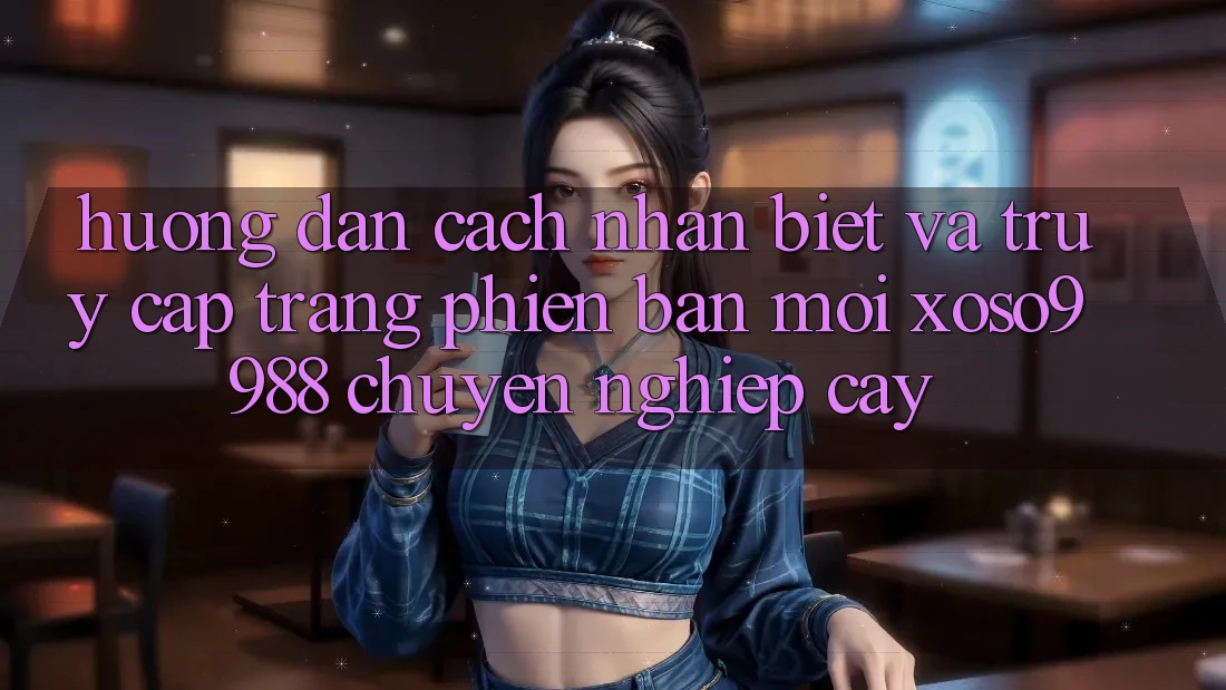 Hướng dẫn cách nhận biết và truy cập trang phiên bản mới xoso9988 chuyên nghiệp cậy Hướng dẫn cách nhận biết và truy cập trang phiên bản mới xoso9988 chuyên nghiệp cậy
