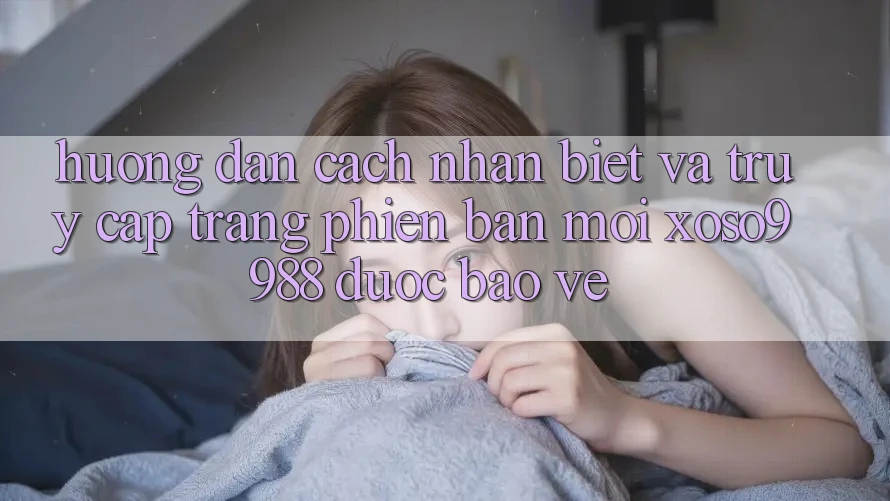 Hướng dẫn cách nhận biết và truy cập trang phiên bản mới xoso9988 được bảo vệ Hướng dẫn cách nhận biết và truy cập trang phiên bản mới xoso9988 được bảo vệ