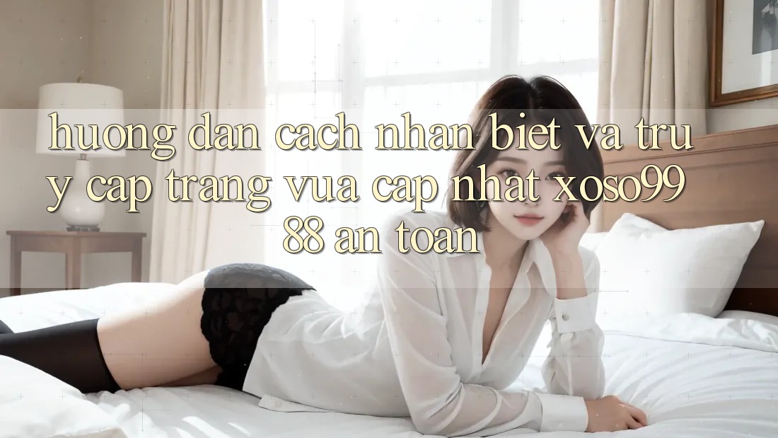 Hướng dẫn cách nhận biết và truy cập trang vừa cập nhật xoso9988 an toàn Hướng dẫn cách nhận biết và truy cập trang vừa cập nhật xoso9988 an toàn