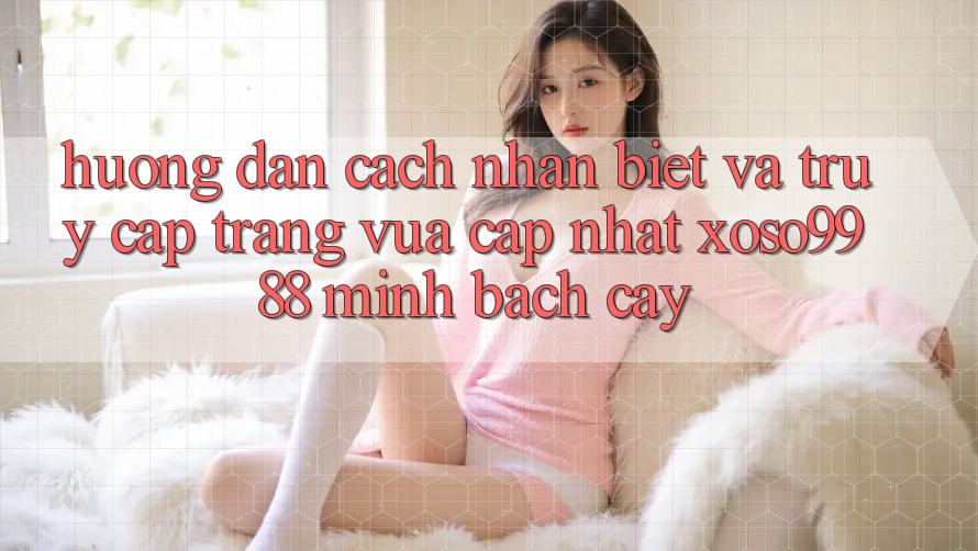 Hướng dẫn cách nhận biết và truy cập trang vừa cập nhật xoso9988 minh bạch cậy