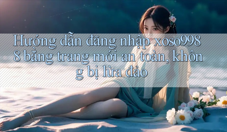 Hướng dẫn đăng nhập xoso9988 bằng trang mới an toàn, không bị lừa đảo Hướng dẫn đăng nhập xoso9988 bằng trang mới an toàn, không bị lừa đảo