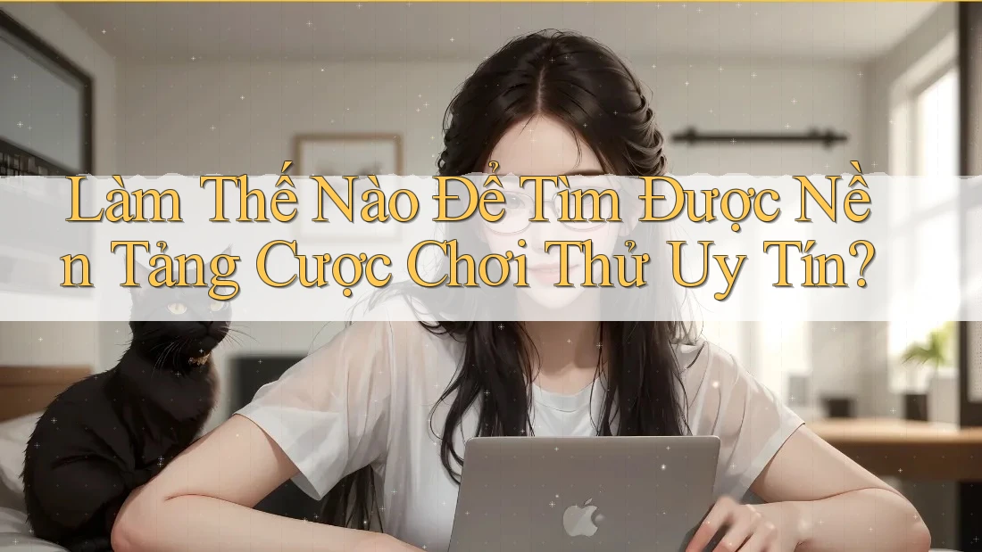 Làm Thế Nào Để Tìm Được Nền Tảng Cược Chơi Thử Uy Tín?