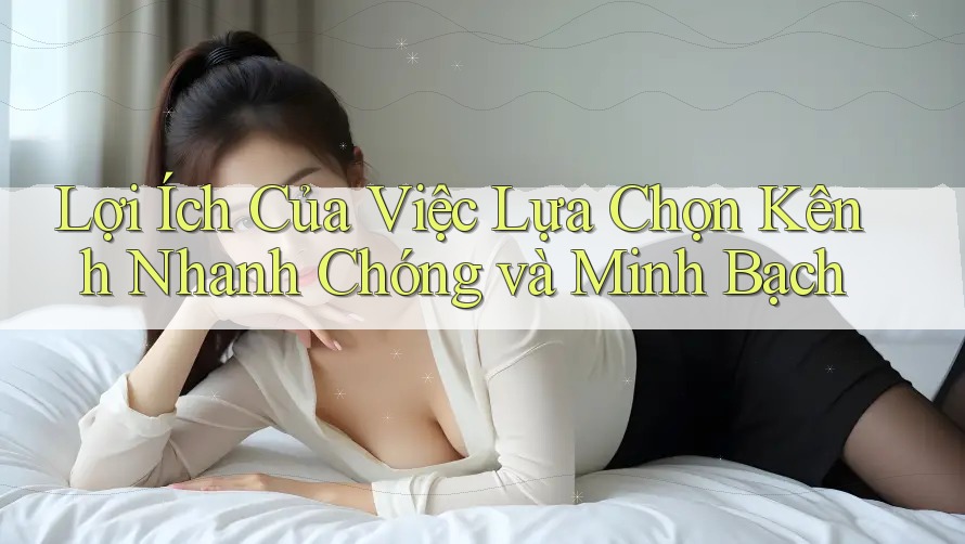 Lợi Ích Của Việc Lựa Chọn Kênh Nhanh Chóng và Minh Bạch