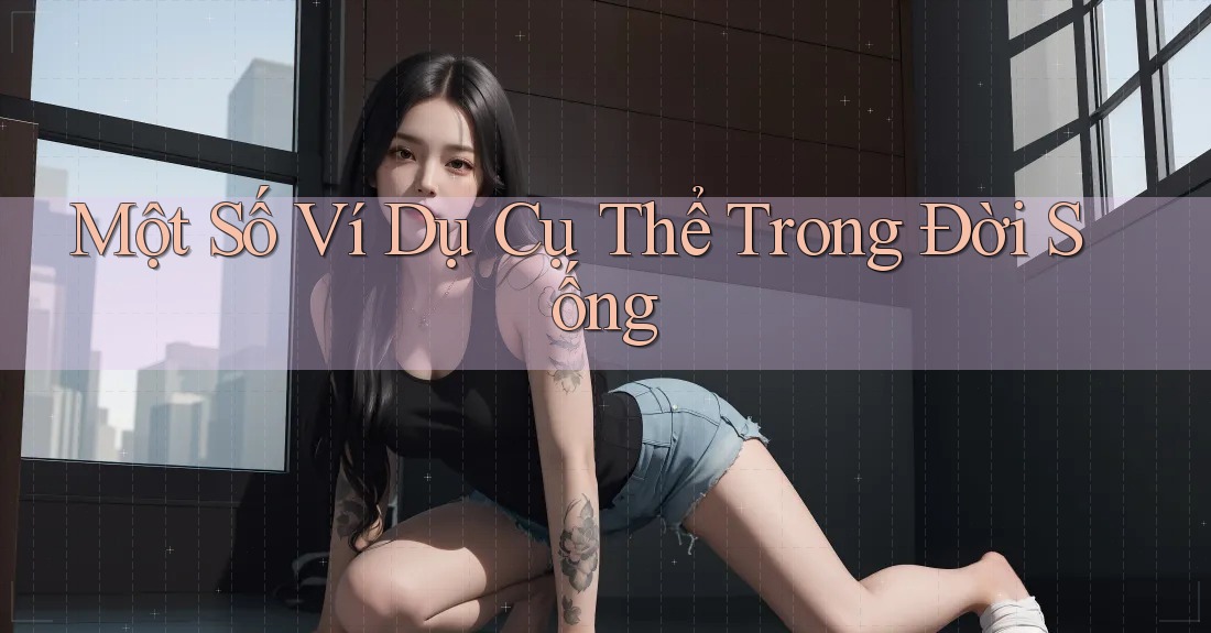 Một Số Ví Dụ Cụ Thể Trong Đời Sống