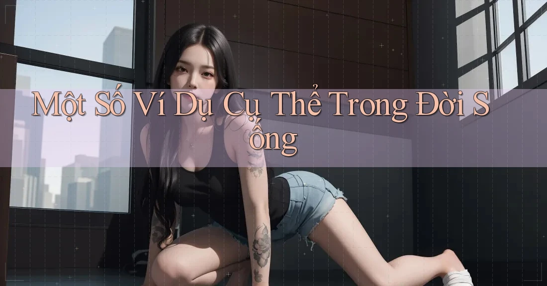 Một Số Ví Dụ Cụ Thể Trong Đời Sống Một Số Ví Dụ Cụ Thể Trong Đời Sống