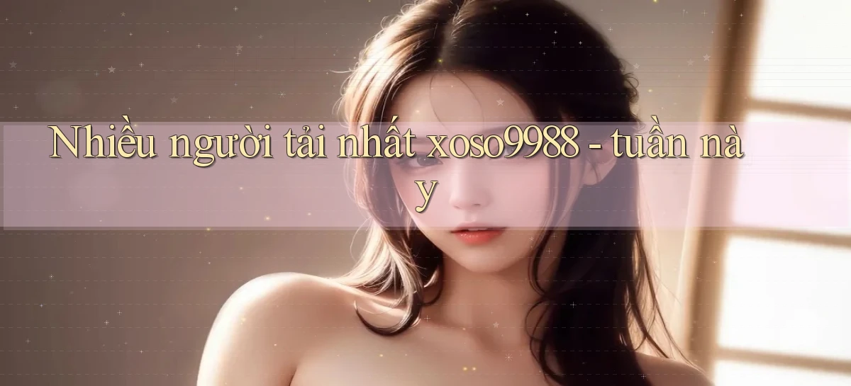 Nhiều người tải nhất xoso9988 tuần này