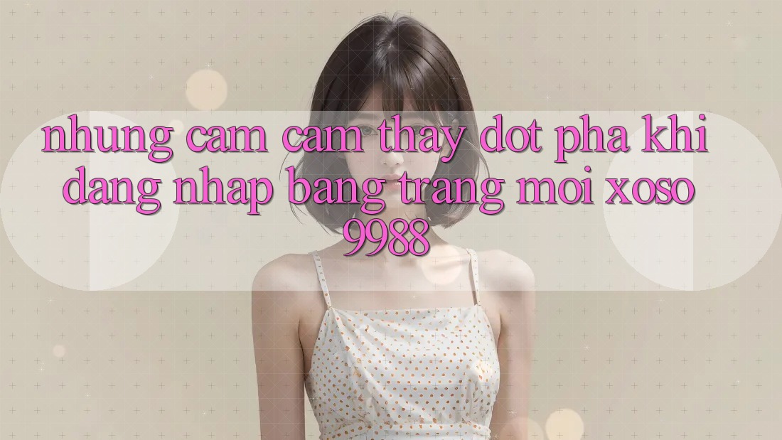 Những cảm cảm thấy đột phá khi đăng nhập bằng trang mới xoso9988