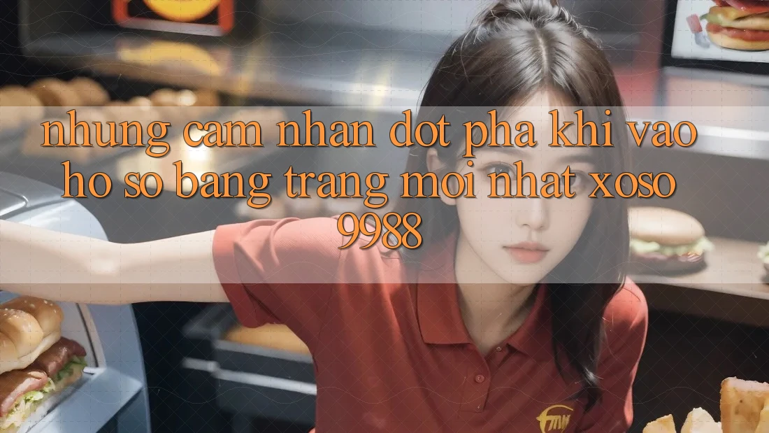 Những cảm nhận đột phá khi vào hồ sơ bằng trang mới nhất xoso9988 Những cảm nhận đột phá khi vào hồ sơ bằng trang mới nhất xoso9988