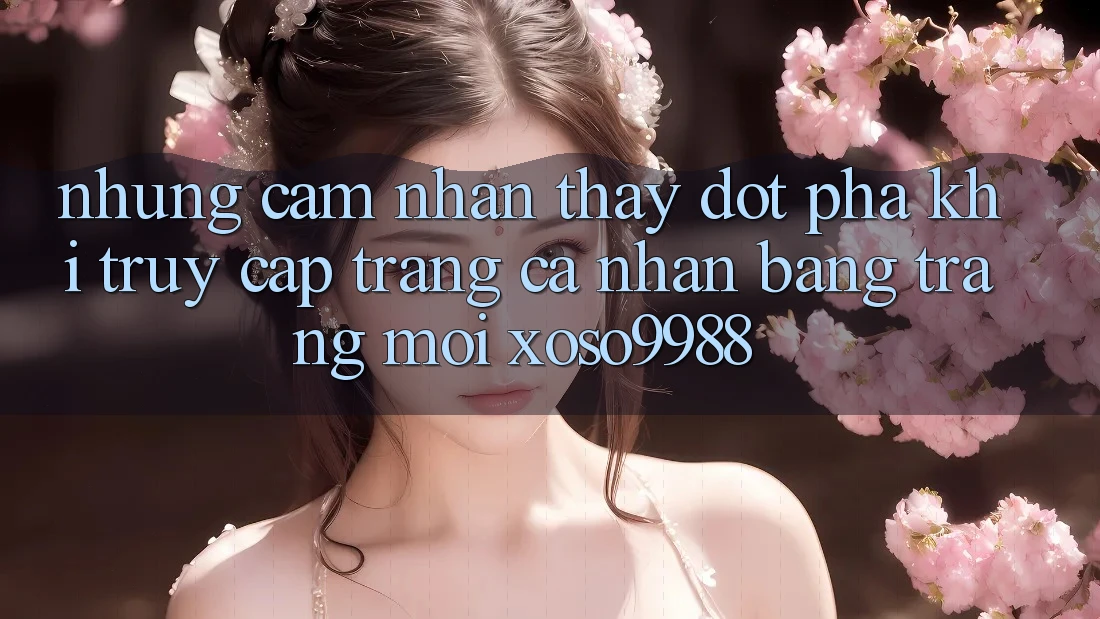 Những cảm nhận thấy đột phá khi truy cập trang cá nhân bằng trang mới xoso9988 Những cảm nhận thấy đột phá khi truy cập trang cá nhân bằng trang mới xoso9988