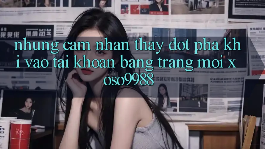 Những cảm nhận thấy đột phá khi vào tài khoản bằng trang mới xoso9988 Những cảm nhận thấy đột phá khi vào tài khoản bằng trang mới xoso9988