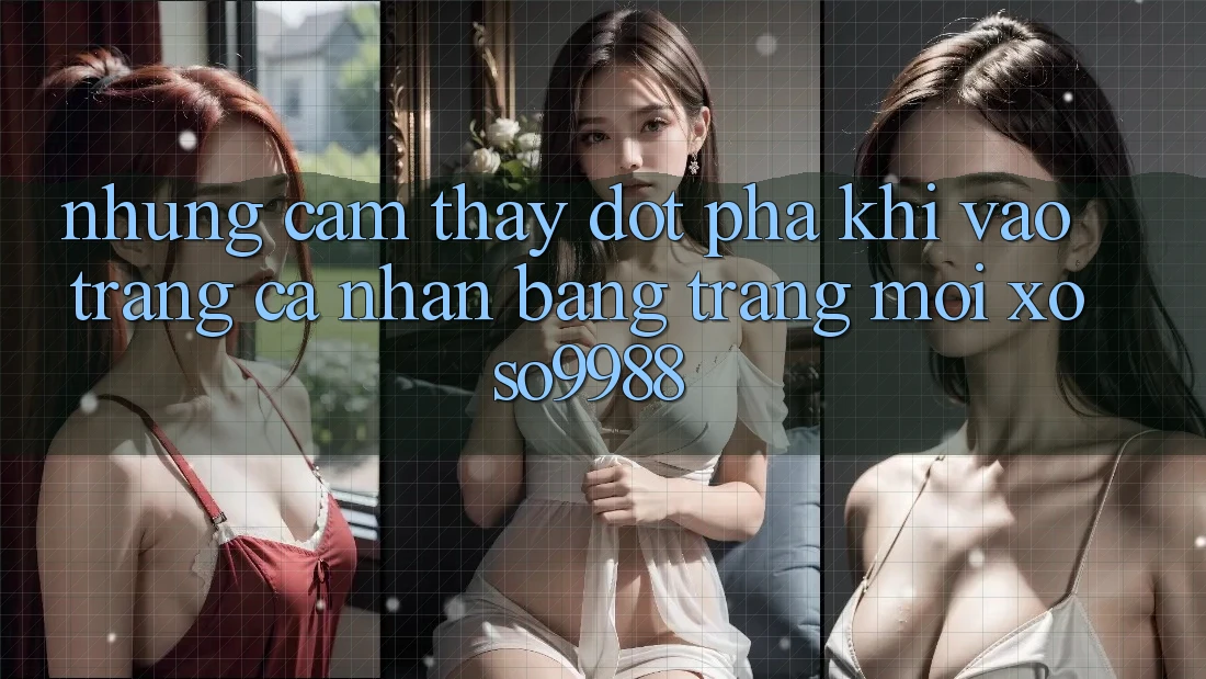 Những cảm thấy đột phá khi vào trang cá nhân bằng trang mới xoso9988 Những cảm thấy đột phá khi vào trang cá nhân bằng trang mới xoso9988