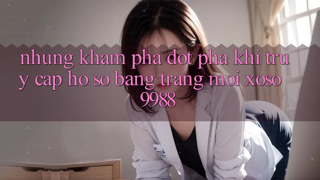 Những khám phá đột phá khi truy cập hồ sơ bằng trang mới xoso9988 Những khám phá đột phá khi truy cập hồ sơ bằng trang mới xoso9988