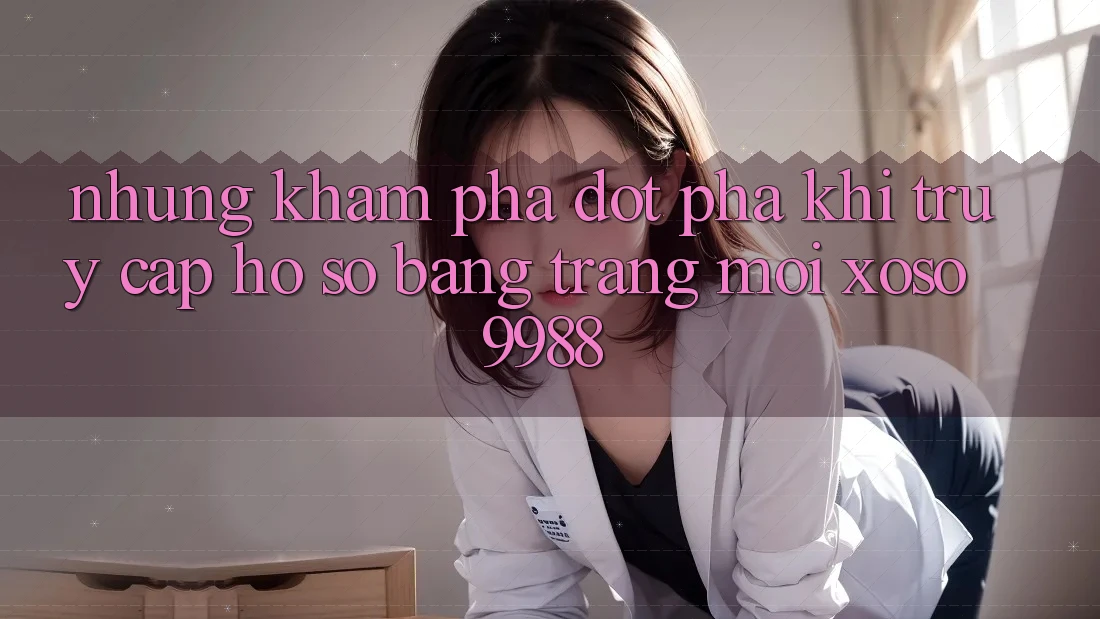 Những khám phá đột phá khi truy cập hồ sơ bằng trang mới xoso9988 Những khám phá đột phá khi truy cập hồ sơ bằng trang mới xoso9988