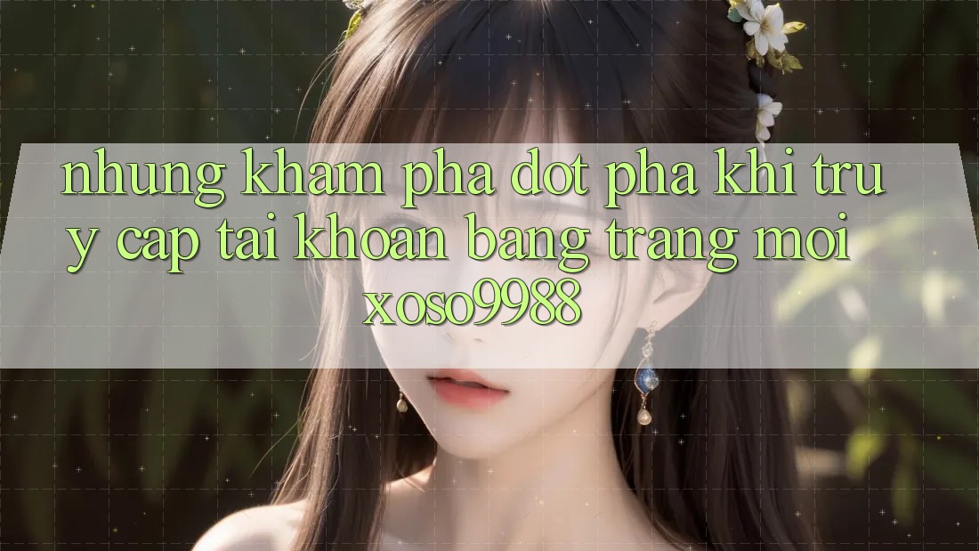 Những khám phá đột phá khi truy cập tài khoản bằng trang mới xoso9988