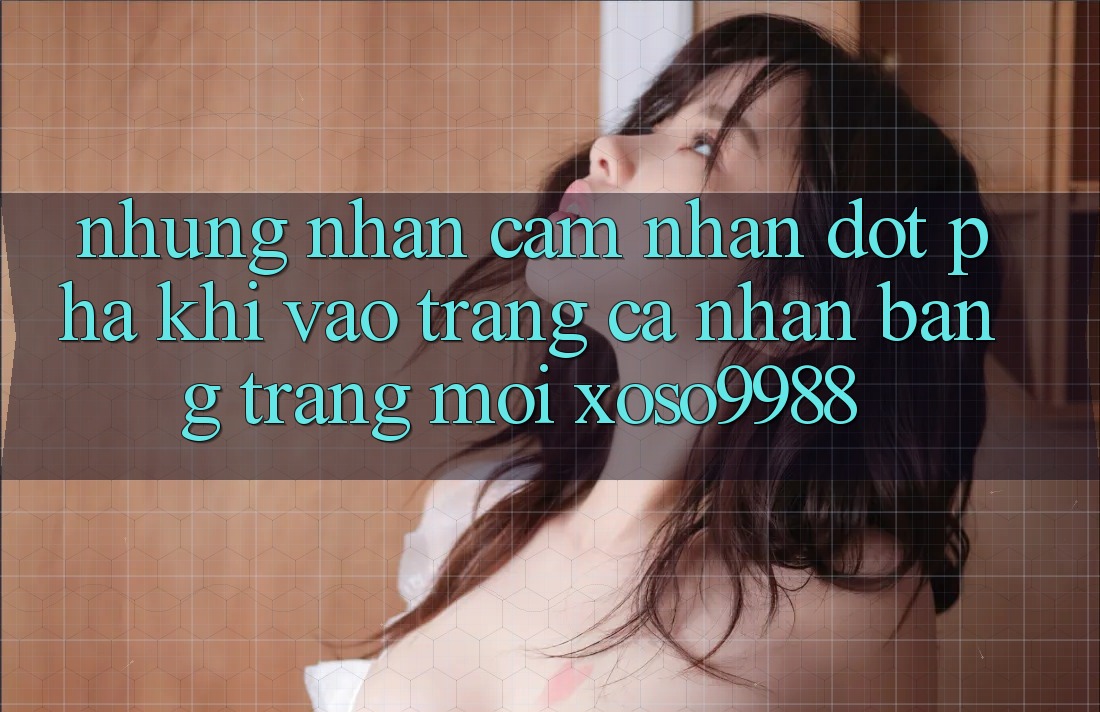 Những nhận cảm nhận đột phá khi vào trang cá nhân bằng trang mới xoso9988 Những nhận cảm nhận đột phá khi vào trang cá nhân bằng trang mới xoso9988