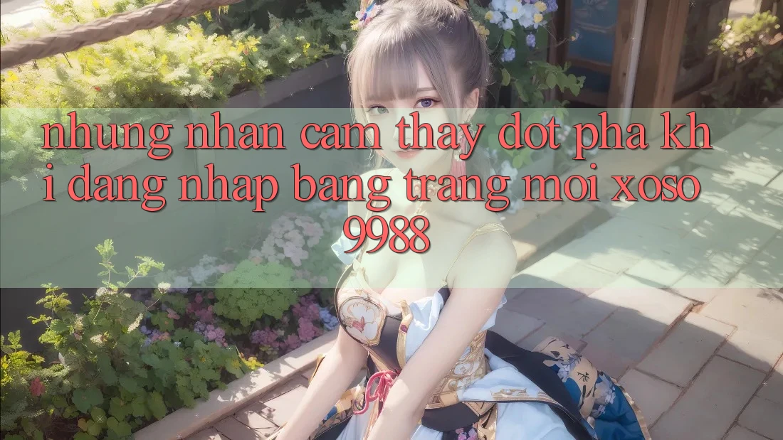 Những nhận cảm thấy đột phá khi đăng nhập bằng trang mới xoso9988 Những nhận cảm thấy đột phá khi đăng nhập bằng trang mới xoso9988