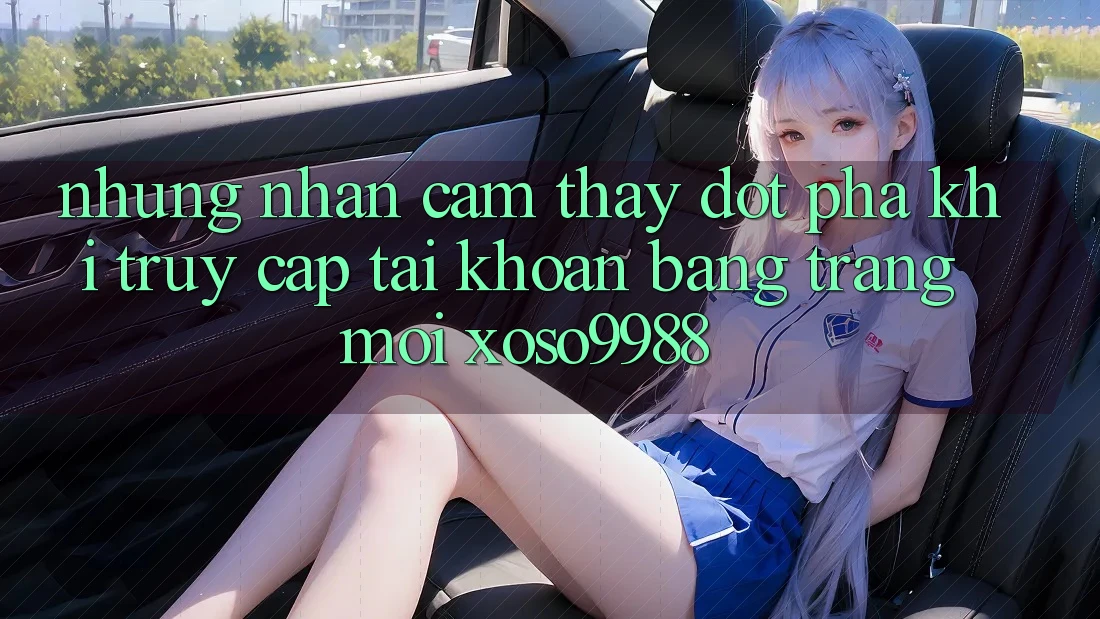 Những nhận cảm thấy đột phá khi truy cập tài khoản bằng trang mới xoso9988 Những nhận cảm thấy đột phá khi truy cập tài khoản bằng trang mới xoso9988