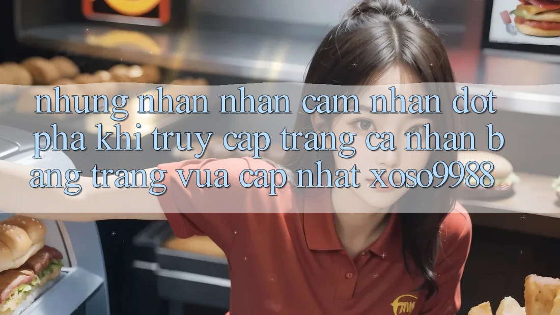 Những nhận nhận cảm nhận đột phá khi truy cập trang cá nhân bằng trang vừa cập nhật xoso9988 Những nhận nhận cảm nhận đột phá khi truy cập trang cá nhân bằng trang vừa cập nhật xoso9988
