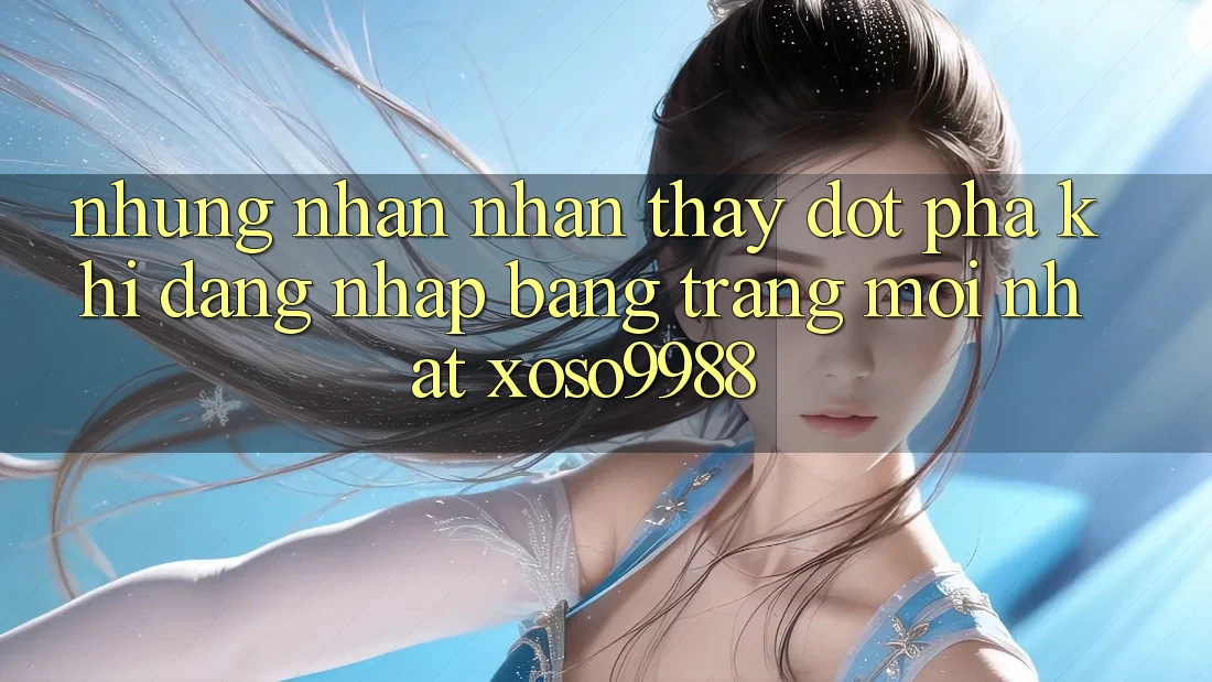 Những nhận nhận thấy đột phá khi đăng nhập bằng trang mới nhất xoso9988 Những nhận nhận thấy đột phá khi đăng nhập bằng trang mới nhất xoso9988