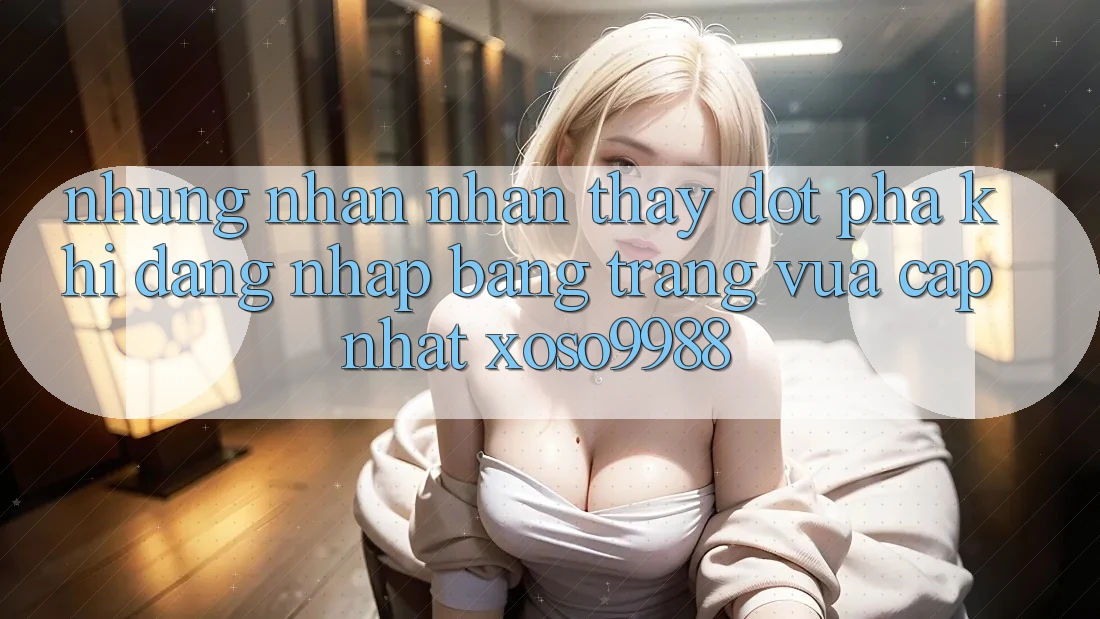 Những nhận nhận thấy đột phá khi đăng nhập bằng trang vừa cập nhật xoso9988 Những nhận nhận thấy đột phá khi đăng nhập bằng trang vừa cập nhật xoso9988