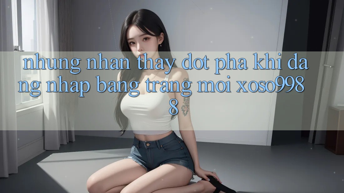 Những nhận thấy đột phá khi đăng nhập bằng trang mới xoso9988 Những nhận thấy đột phá khi đăng nhập bằng trang mới xoso9988