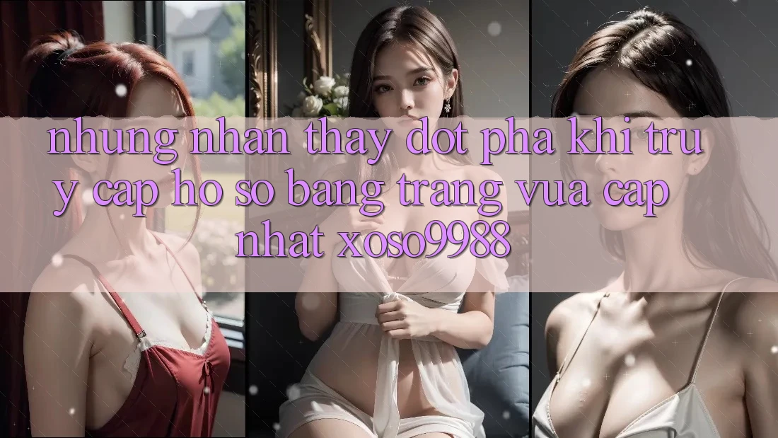 Những nhận thấy đột phá khi truy cập hồ sơ bằng trang vừa cập nhật xoso9988 Những nhận thấy đột phá khi truy cập hồ sơ bằng trang vừa cập nhật xoso9988