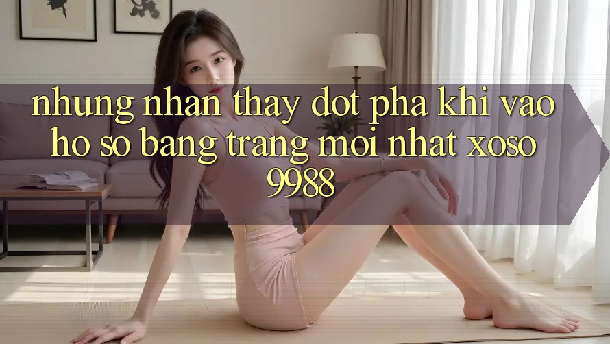 Những nhận thấy đột phá khi vào hồ sơ bằng trang mới nhất xoso9988 Những nhận thấy đột phá khi vào hồ sơ bằng trang mới nhất xoso9988