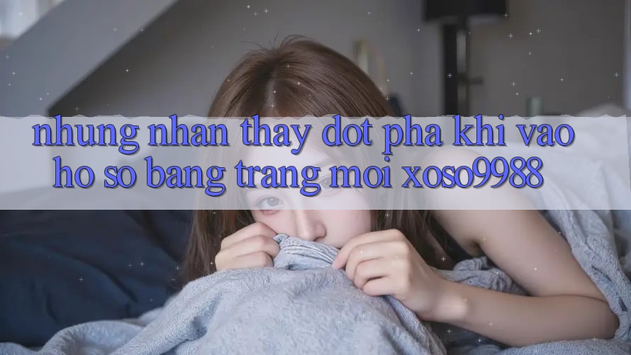 Những nhận thấy đột phá khi vào hồ sơ bằng trang mới xoso9988