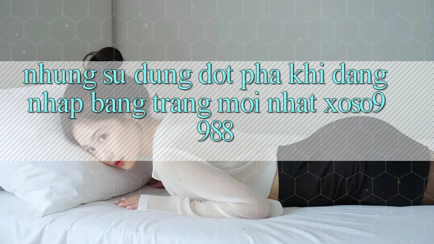 Những sử dụng đột phá khi đăng nhập bằng trang mới nhất xoso9988 Những sử dụng đột phá khi đăng nhập bằng trang mới nhất xoso9988