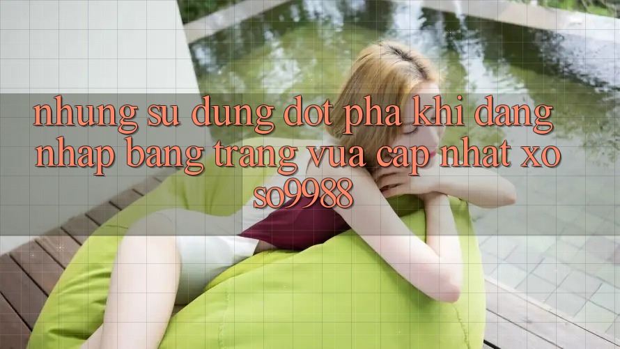 Những sử dụng đột phá khi đăng nhập bằng trang vừa cập nhật xoso9988