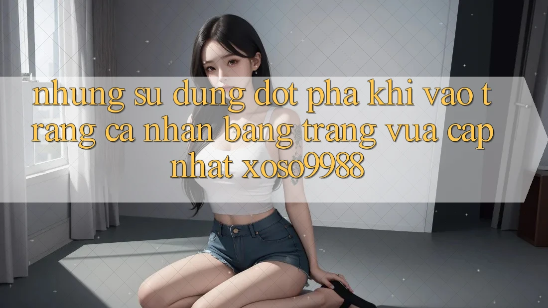 Những sử dụng đột phá khi vào trang cá nhân bằng trang vừa cập nhật xoso9988 Những sử dụng đột phá khi vào trang cá nhân bằng trang vừa cập nhật xoso9988