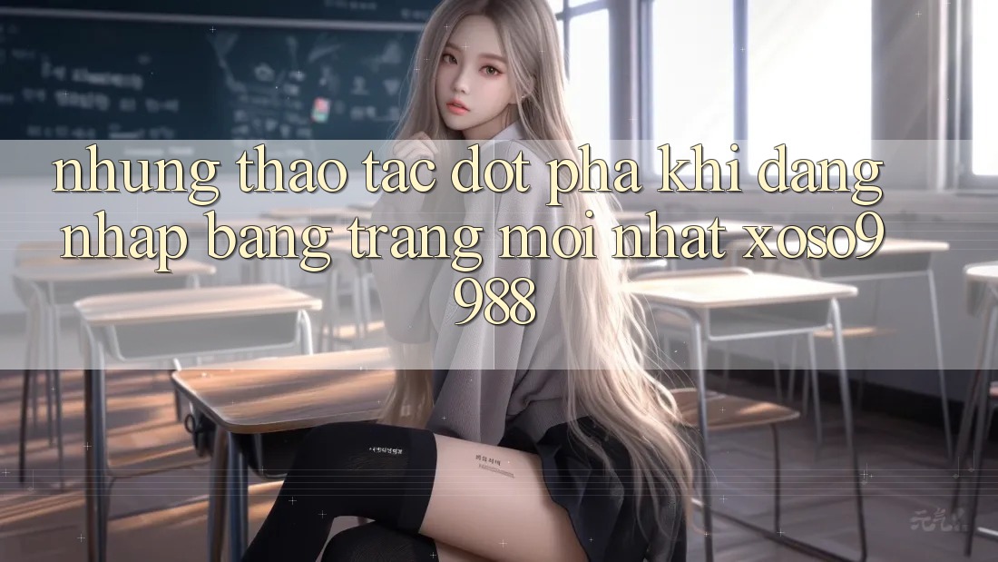 Những thao tác đột phá khi đăng nhập bằng trang mới nhất xoso9988 Những thao tác đột phá khi đăng nhập bằng trang mới nhất xoso9988