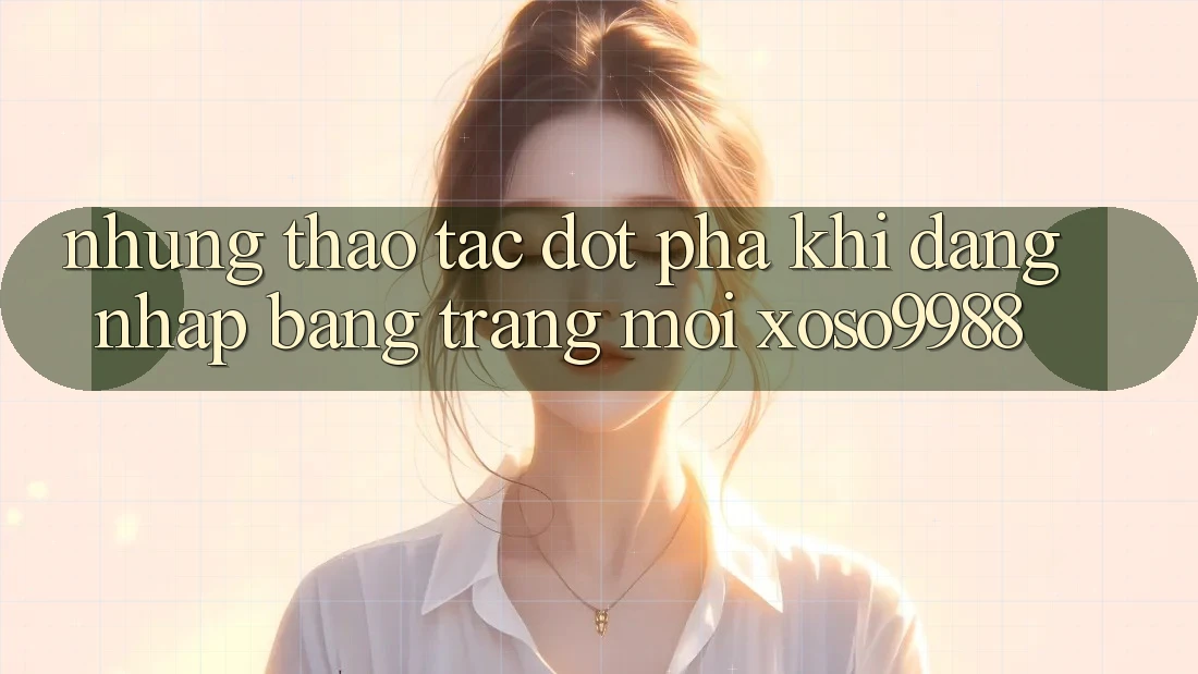 Những thao tác đột phá khi đăng nhập bằng trang mới xoso9988