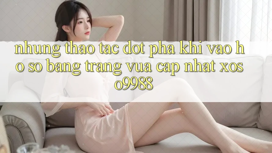 Những thao tác đột phá khi vào hồ sơ bằng trang vừa cập nhật xoso9988 Những thao tác đột phá khi vào hồ sơ bằng trang vừa cập nhật xoso9988