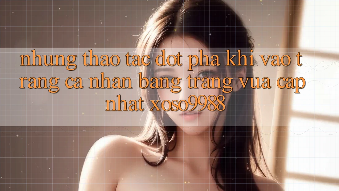 Những thao tác đột phá khi vào trang cá nhân bằng trang vừa cập nhật xoso9988 Những thao tác đột phá khi vào trang cá nhân bằng trang vừa cập nhật xoso9988
