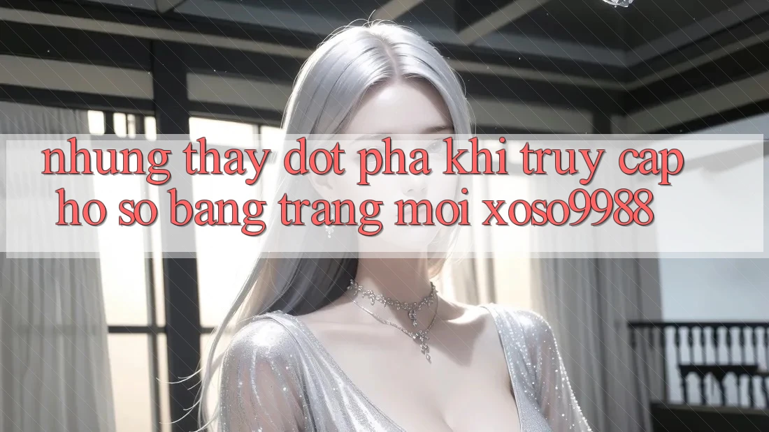 Những thấy đột phá khi truy cập hồ sơ bằng trang mới xoso9988 Những thấy đột phá khi truy cập hồ sơ bằng trang mới xoso9988
