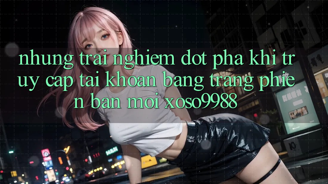 Những trải nghiệm đột phá khi truy cập tài khoản bằng trang phiên bản mới xoso9988