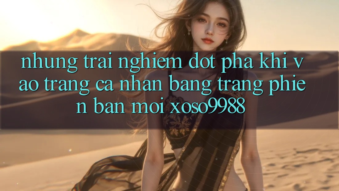 Những trải nghiệm đột phá khi vào trang cá nhân bằng trang phiên bản mới xoso9988 Những trải nghiệm đột phá khi vào trang cá nhân bằng trang phiên bản mới xoso9988